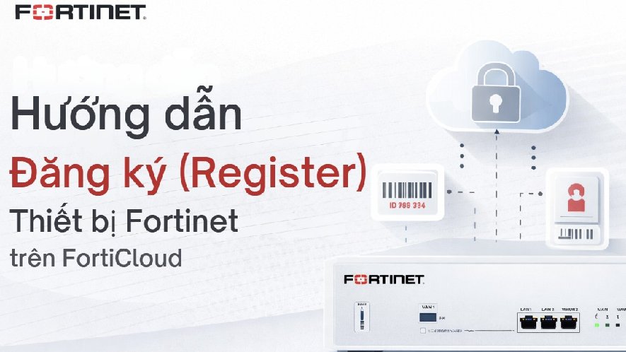 Hướng dẫn đăng ký (Register) thiết bị Fortinet trên FortiCloud