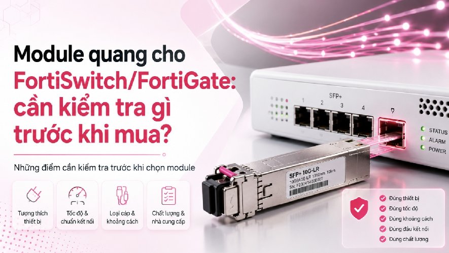 Module quang cho FortiSwitch/FortiGate: cần kiểm tra gì trước khi mua?