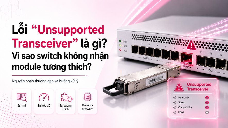 Lỗi “Unsupported Transceiver” là gì? Vì sao switch không nhận module tương thích?
