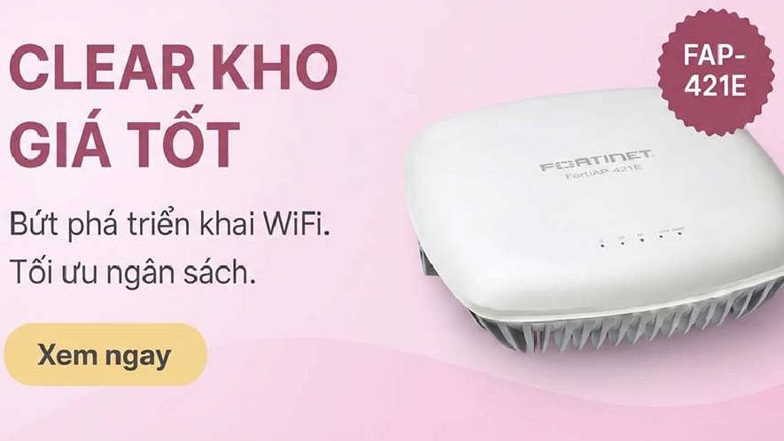 Giải pháp WiFi doanh nghiệp bảo mật cao - ổn định - chi phí tối ưu với FortiAP FAP-421E