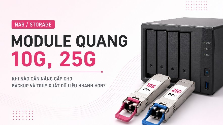 Module quang cho NAS/Storage: khi nào cần 10G, 25G để backup và truy xuất dữ liệu nhanh hơn?